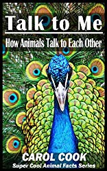 Talk to Me: How Animals Talk to Each Other - Learn How Dolphins, Whales, Dogs, Bears, Horses, and Cats Talk (Super Cool Animal Facts for Ages 6-12 Book 1)